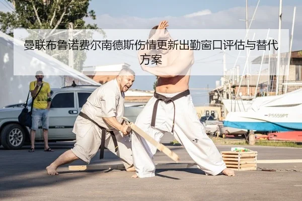 曼联布鲁诺费尔南德斯伤情更新出勤窗口评估与替代方案